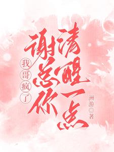 我哥疯了谢总你清醒一点